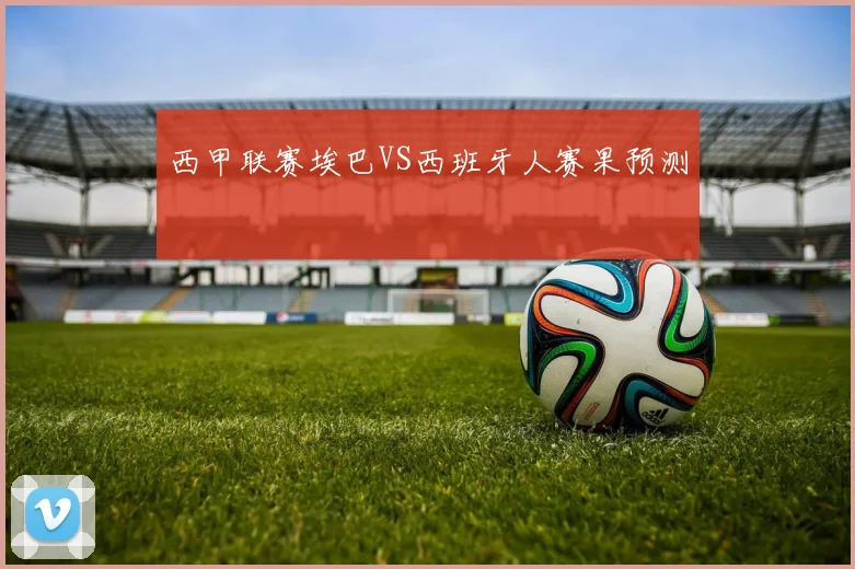 西甲联赛埃巴VS西班牙人赛果预测