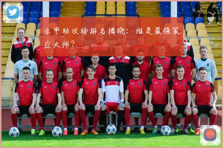 法甲助攻榜排名揭晓：谁是最强策应大师？